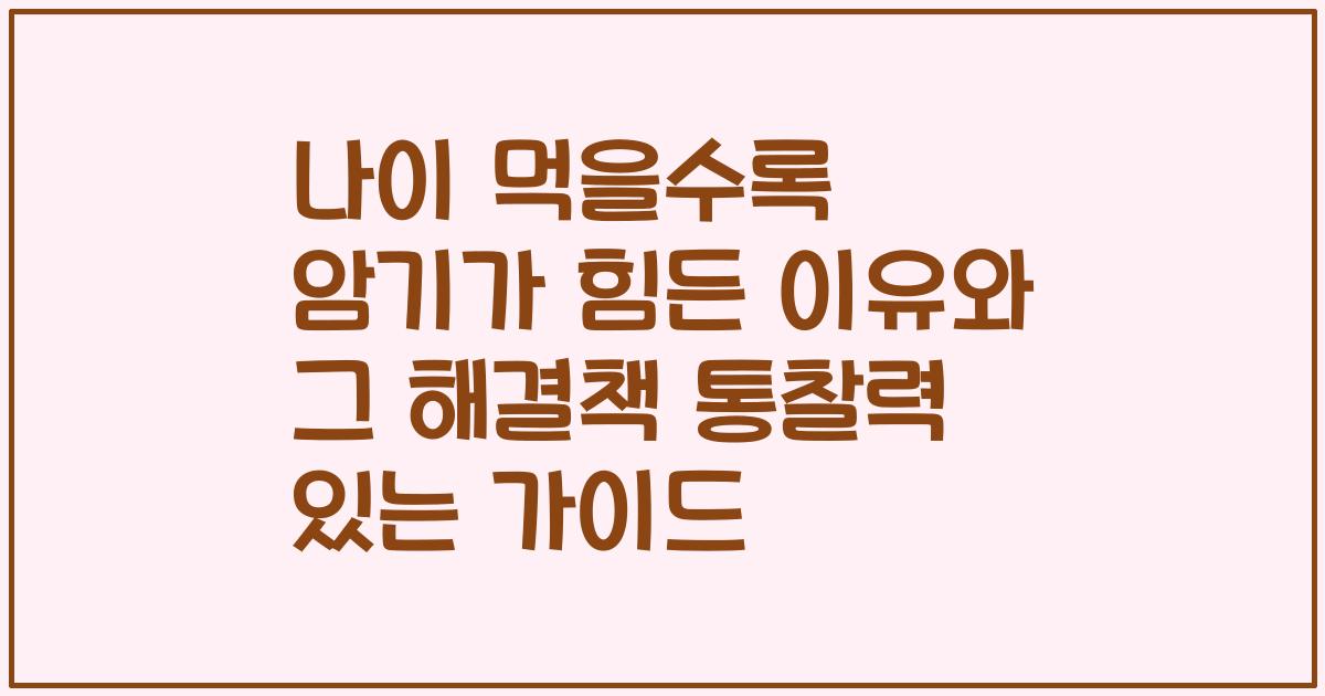 나이 먹을수록 암기가 힘든 이유와 그 해결책 통찰력 있는 가이드