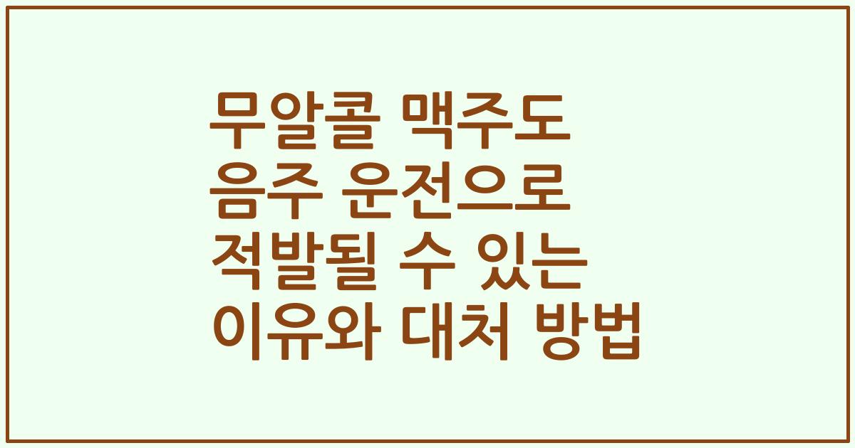 무알콜 맥주도 음주 운전으로 적발될 수 있는 이유와 대처 방법