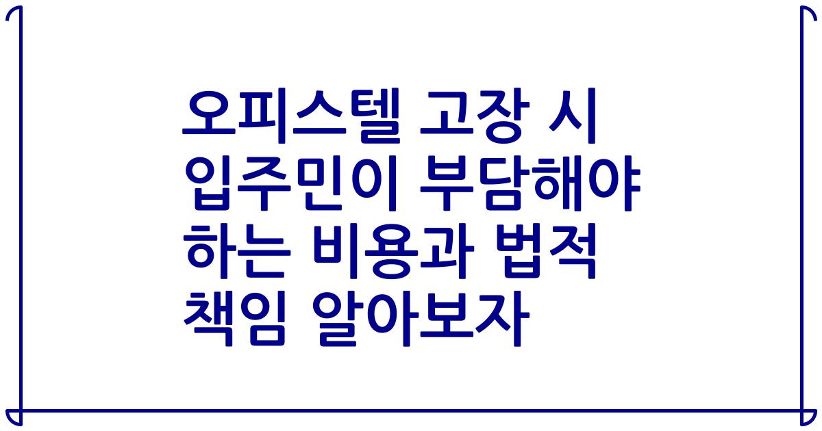 오피스텔 고장 시 입주민이 부담해야 하는 비용과 법적 책임 알아보자