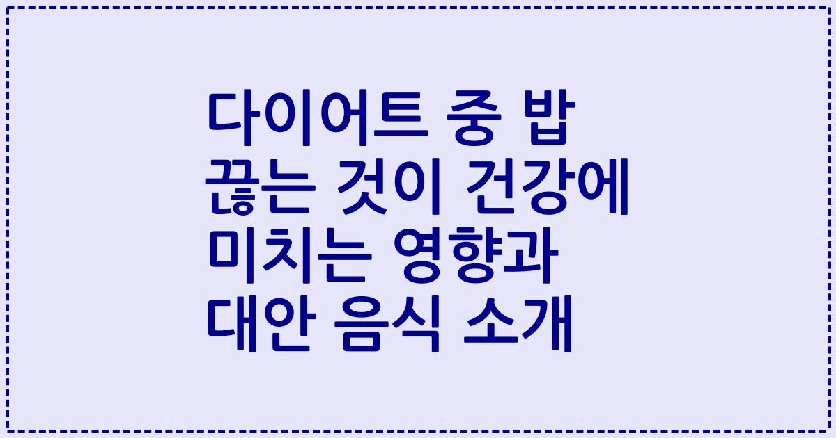 다이어트 중 밥 끊는 것이 건강에 미치는 영향과 대안 음식 소개