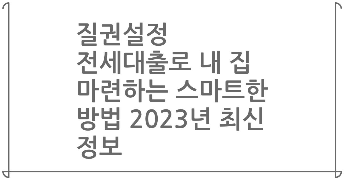 질권설정 전세대출로 내 집 마련하는 스마트한 방법 2023년 최신 정보