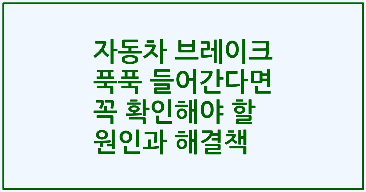 자동차 브레이크 푹푹 들어간다면 꼭 확인해야 할 원인과 해결책