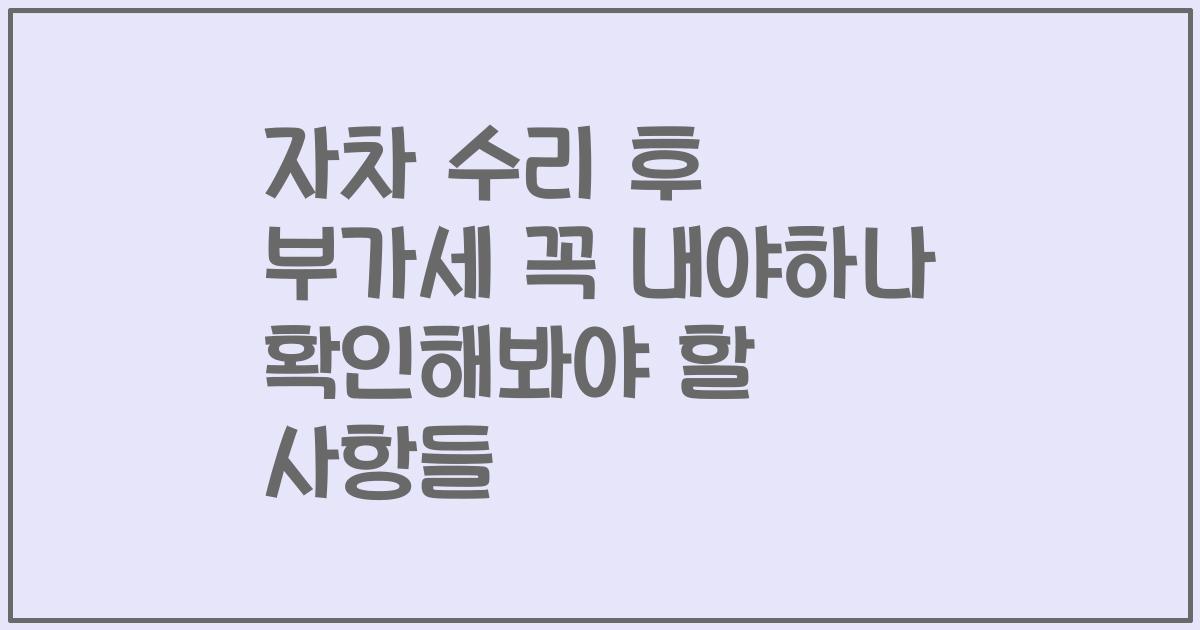 자차 수리 후 부가세 꼭 내야하나 확인해봐야 할 사항들