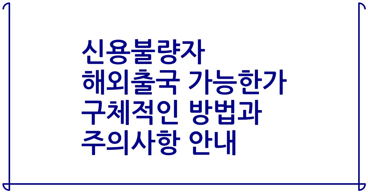 신용불량자 해외출국 가능한가 구체적인 방법과 주의사항 안내