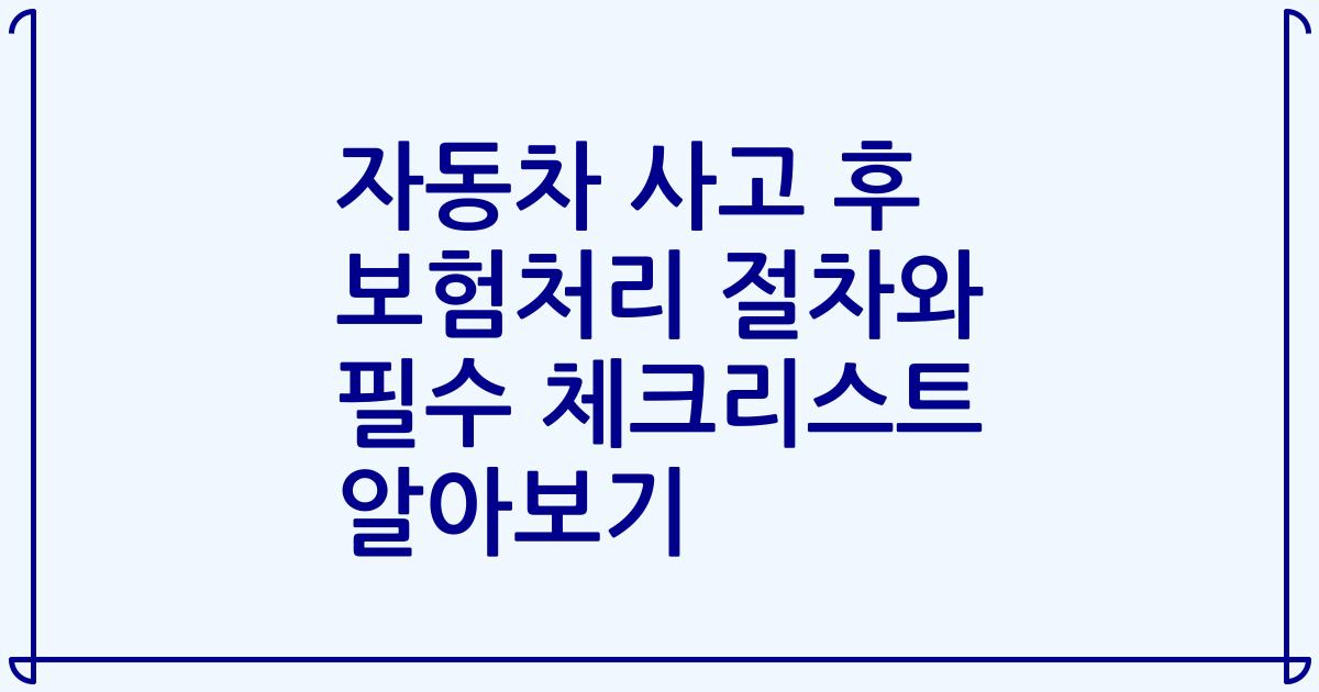 자동차 사고 후 보험처리 절차와 필수 체크리스트 알아보기