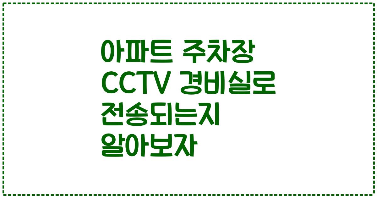 아파트 주차장 CCTV 경비실로 전송되는지 알아보자