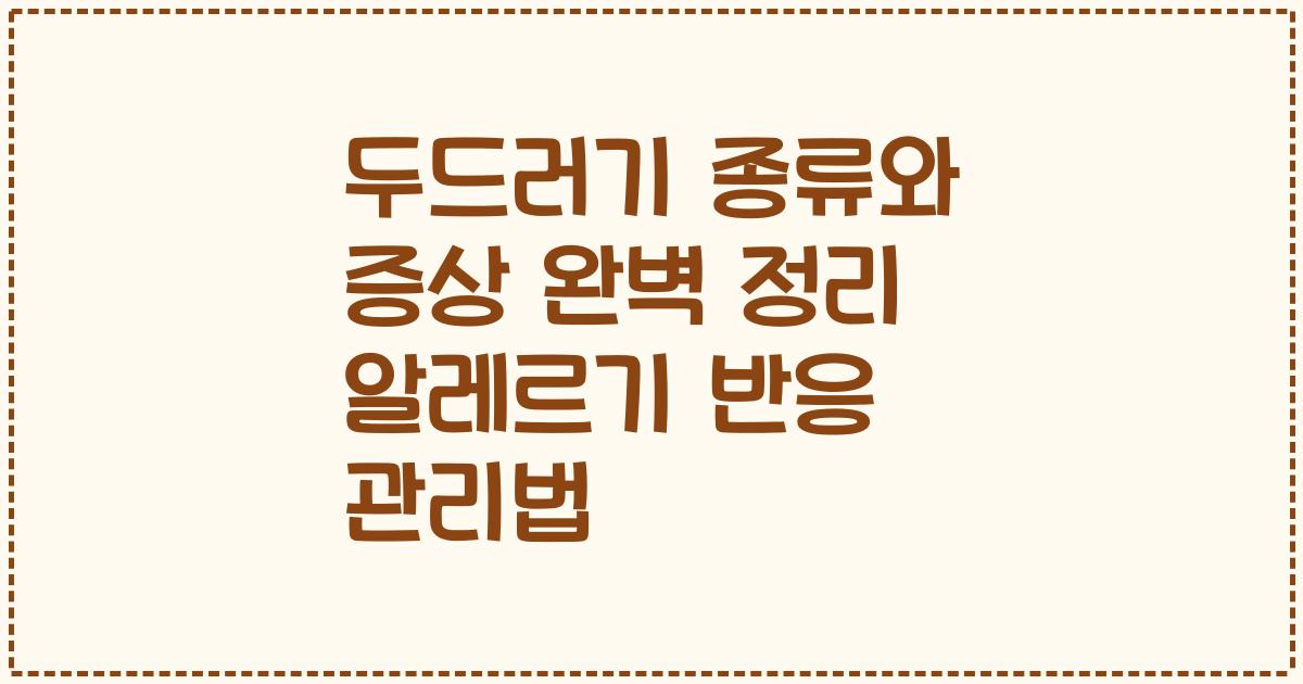 두드러기 종류와 증상 완벽 정리 알레르기 반응 관리법