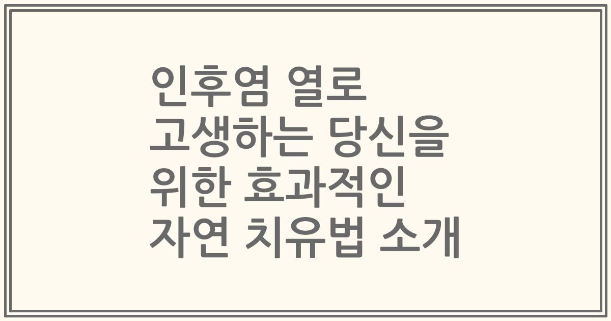 인후염 열로 고생하는 당신을 위한 효과적인 자연 치유법 소개