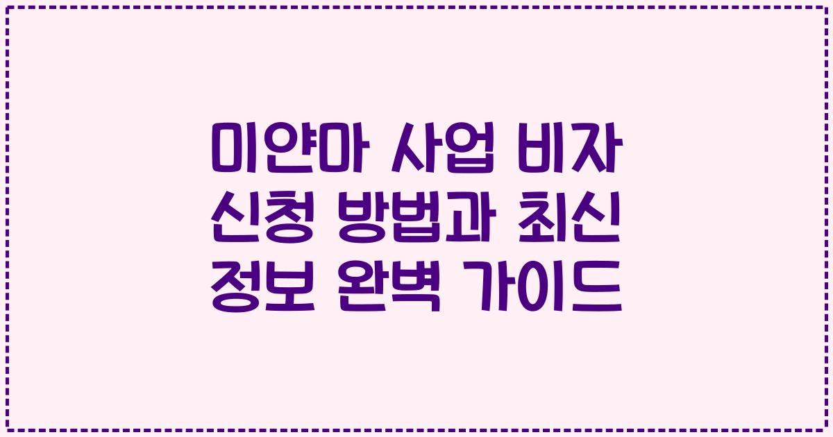 미얀마 사업 비자 신청 방법과 최신 정보 완벽 가이드