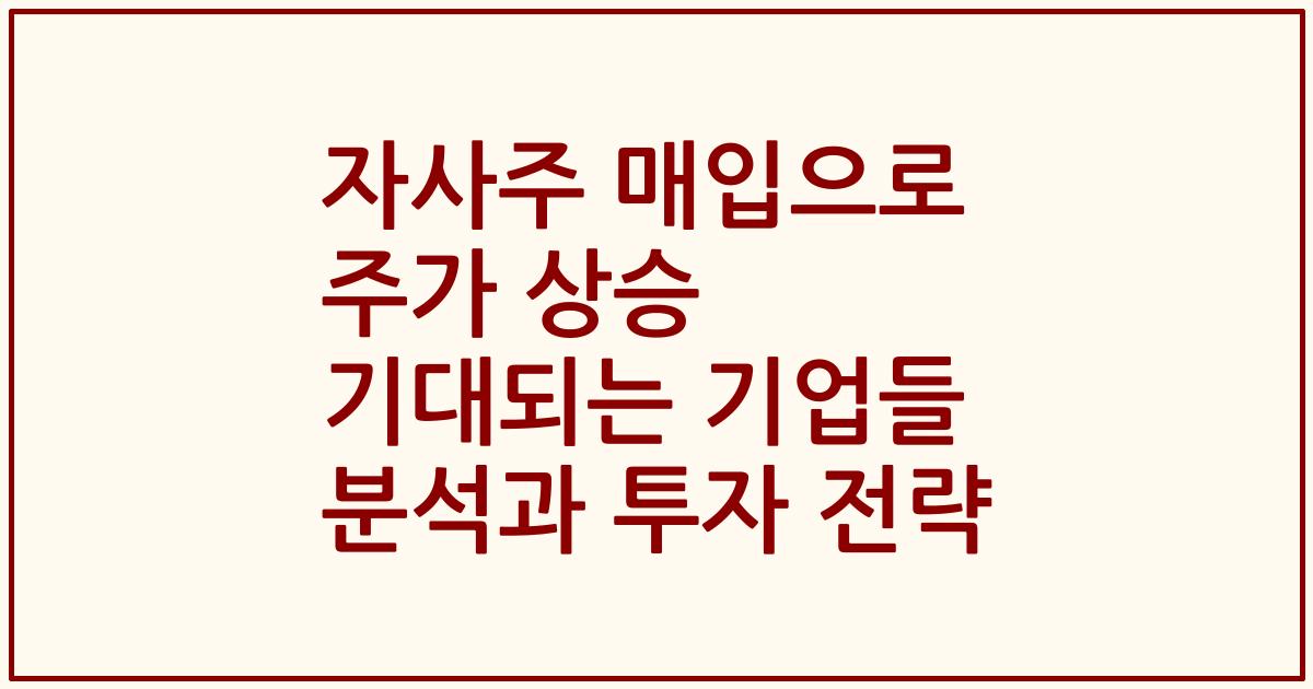 자사주 매입으로 주가 상승 기대되는 기업들 분석과 투자 전략