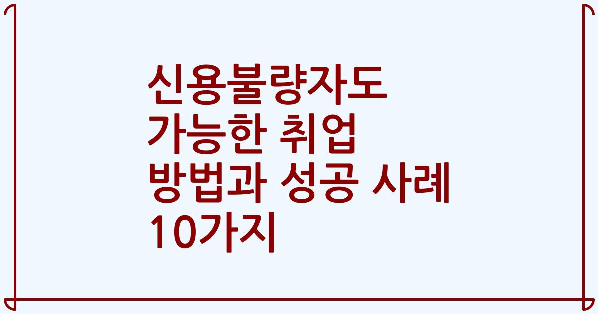 신용불량자도 가능한 취업 방법과 성공 사례 10가지