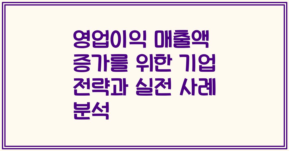 영업이익 매출액 증가를 위한 기업 전략과 실전 사례 분석