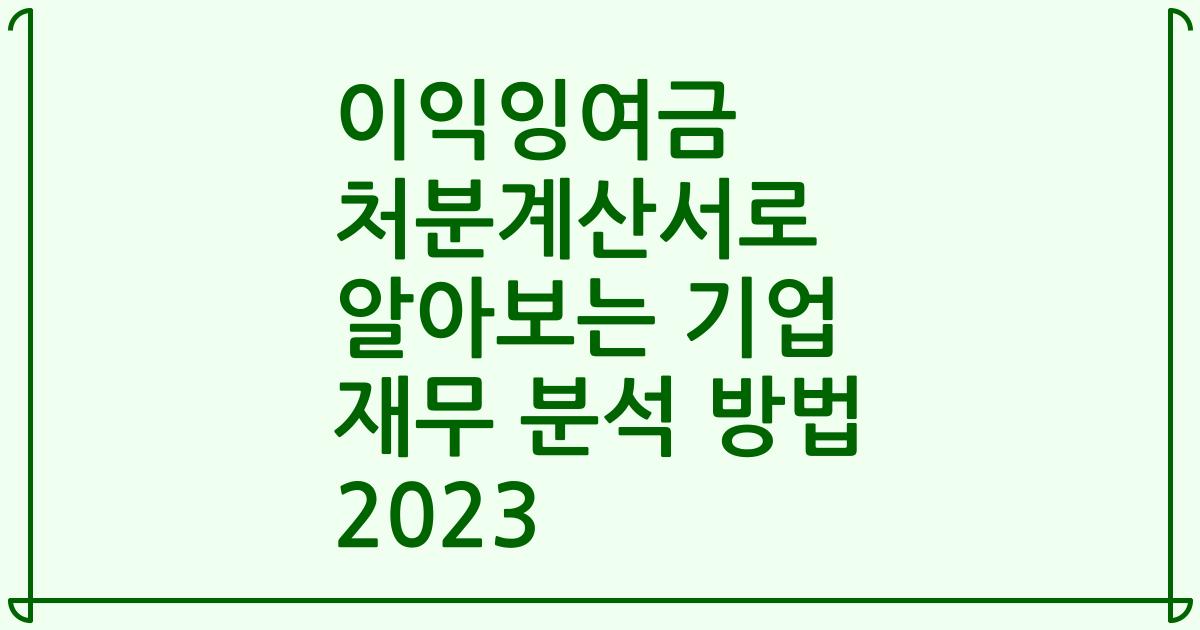 이익잉여금 처분계산서로 알아보는 기업 재무 분석 방법 2023