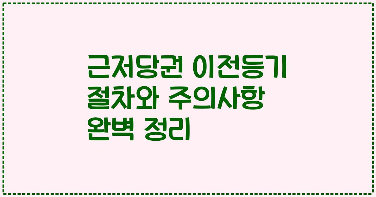 근저당권 이전등기 절차와 주의사항 완벽 정리
