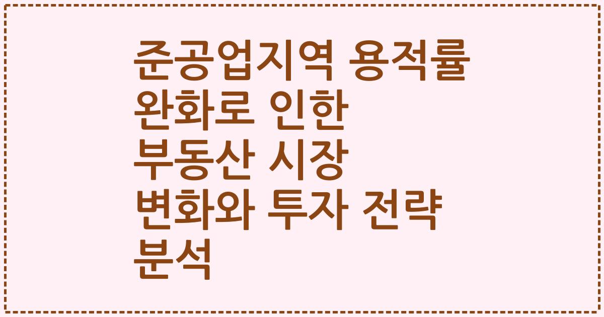 준공업지역 용적률 완화로 인한 부동산 시장 변화와 투자 전략 분석