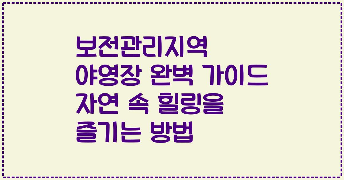 보전관리지역 야영장 완벽 가이드 자연 속 힐링을 즐기는 방법