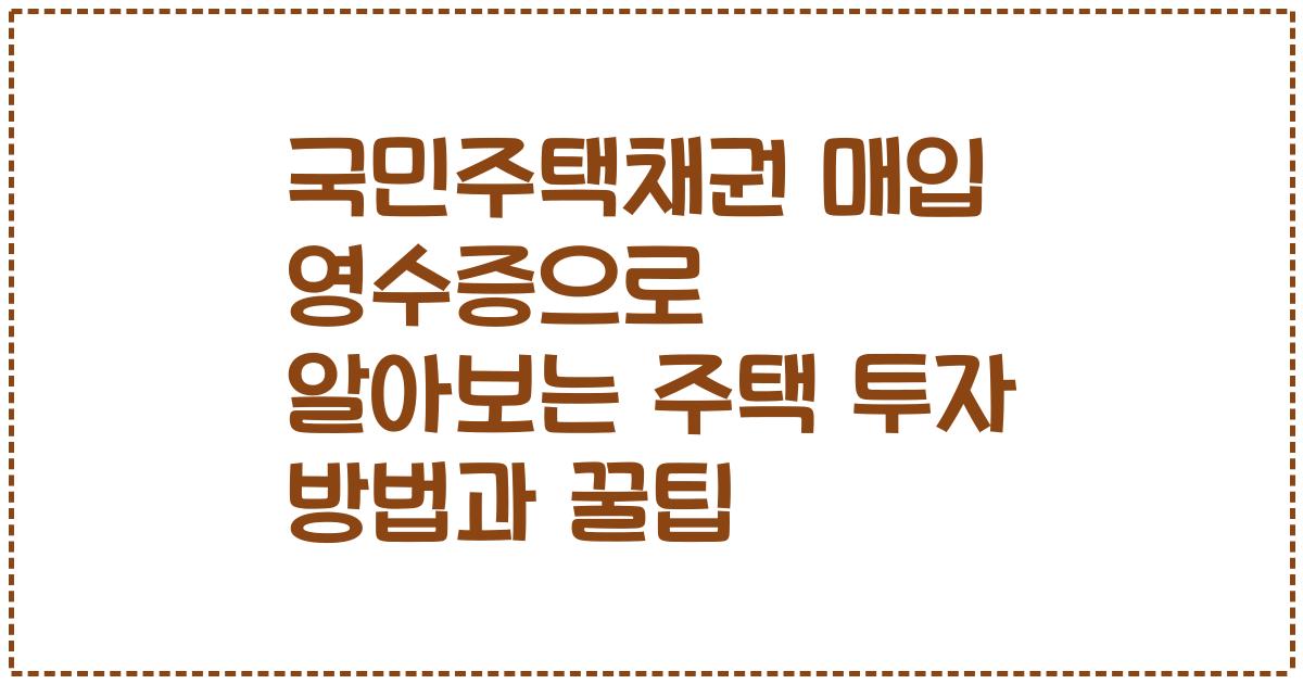 국민주택채권 매입 영수증으로 알아보는 주택 투자 방법과 꿀팁