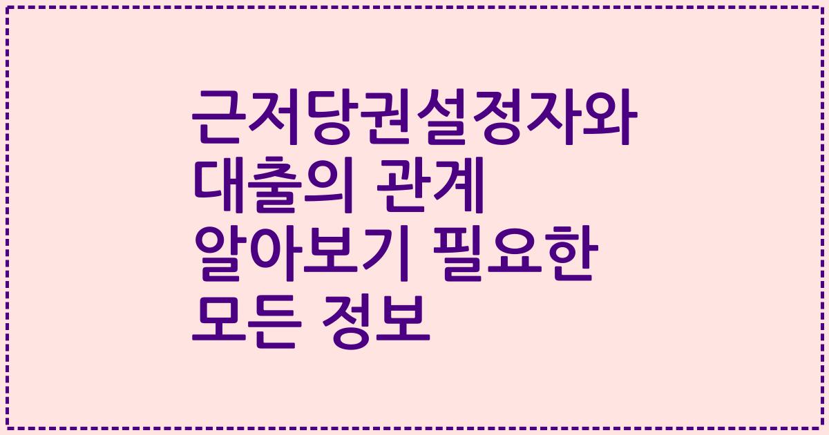 근저당권설정자와 대출의 관계 알아보기 필요한 모든 정보