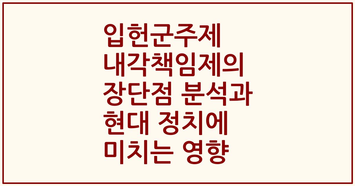 입헌군주제 내각책임제의 장단점 분석과 현대 정치에 미치는 영향
