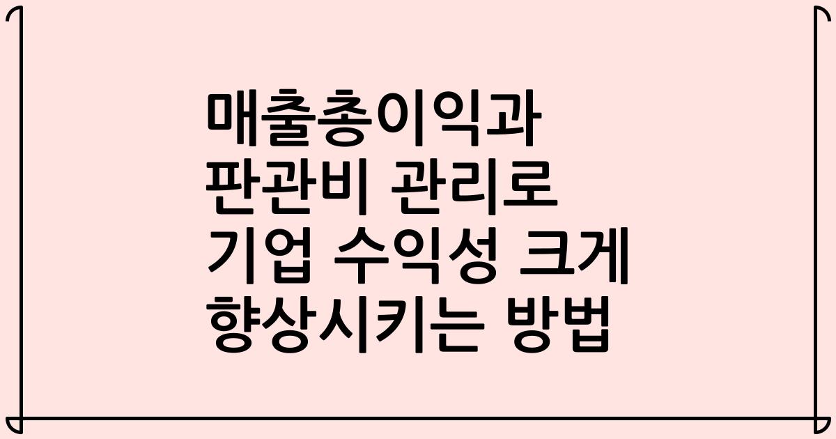 매출총이익과 판관비 관리로 기업 수익성 크게 향상시키는 방법