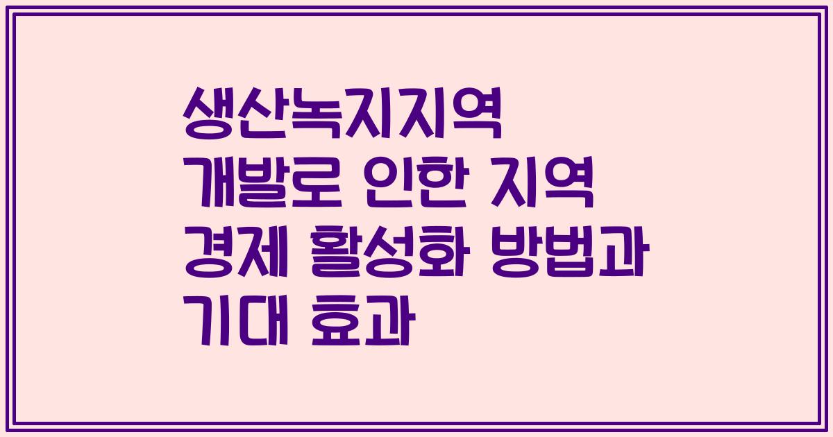 생산녹지지역 개발로 인한 지역 경제 활성화 방법과 기대 효과