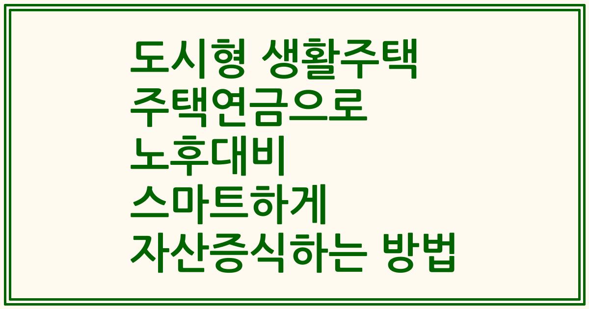 도시형 생활주택 주택연금으로 노후대비 스마트하게 자산증식하는 방법
