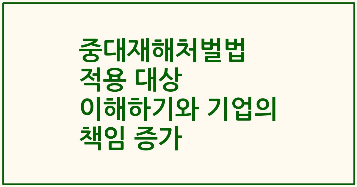중대재해처벌법 적용 대상 이해하기와 기업의 책임 증가