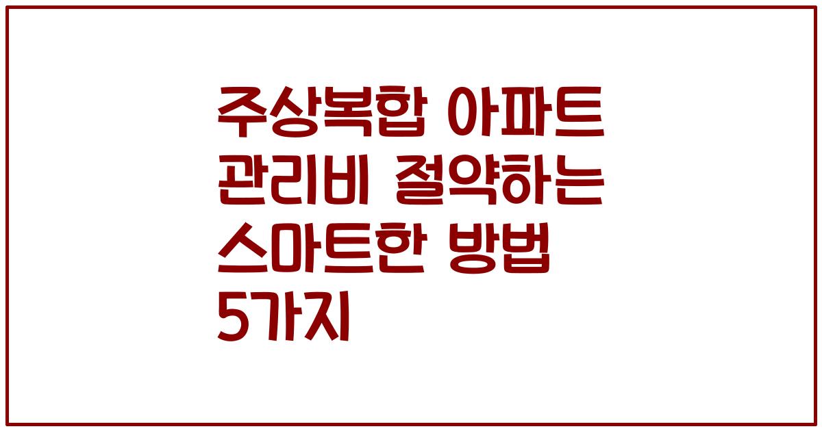주상복합 아파트 관리비 절약하는 스마트한 방법 5가지