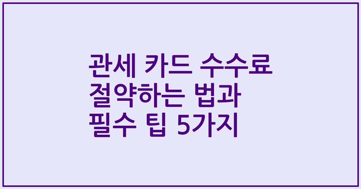 관세 카드 수수료 절약하는 법과 필수 팁 5가지