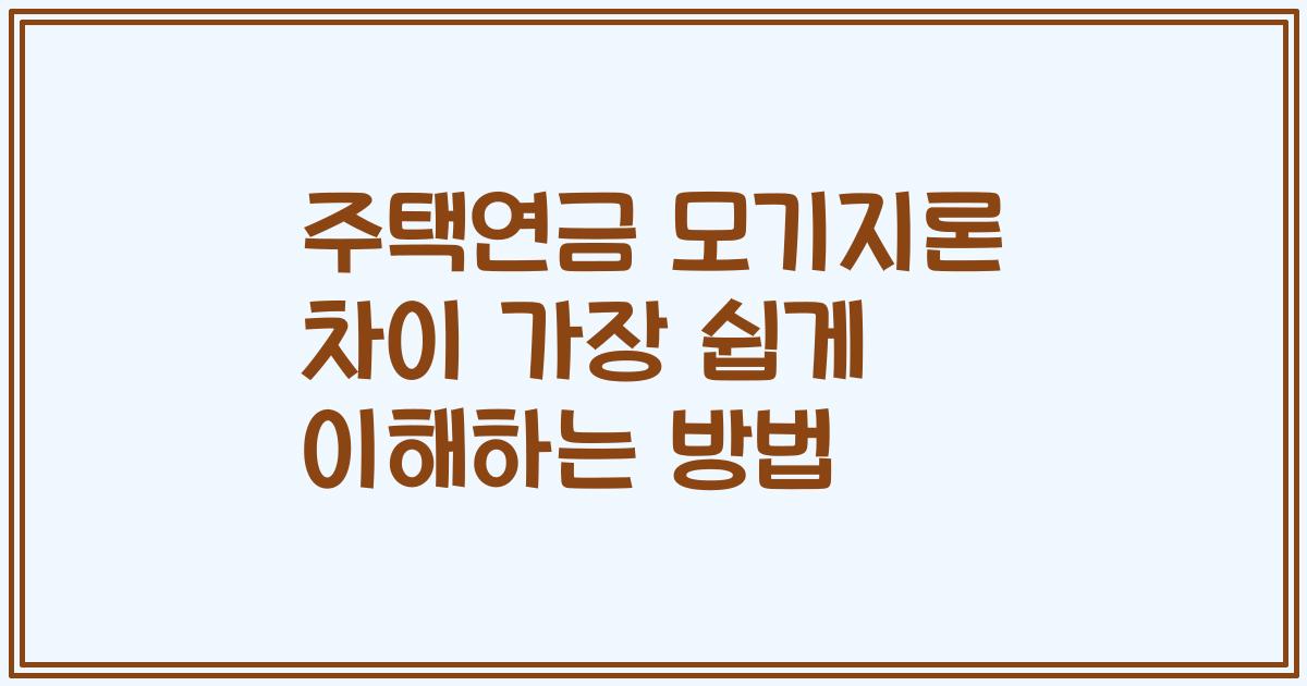 주택연금 모기지론 차이 가장 쉽게 이해하는 방법