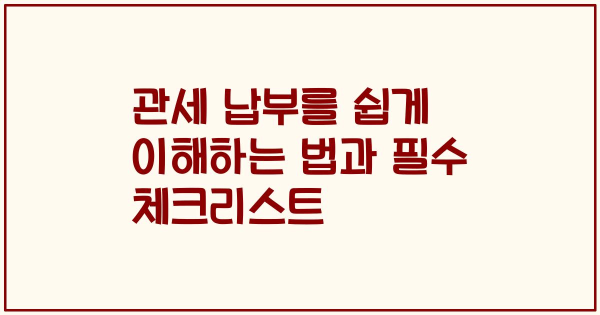 관세 납부를 쉽게 이해하는 법과 필수 체크리스트