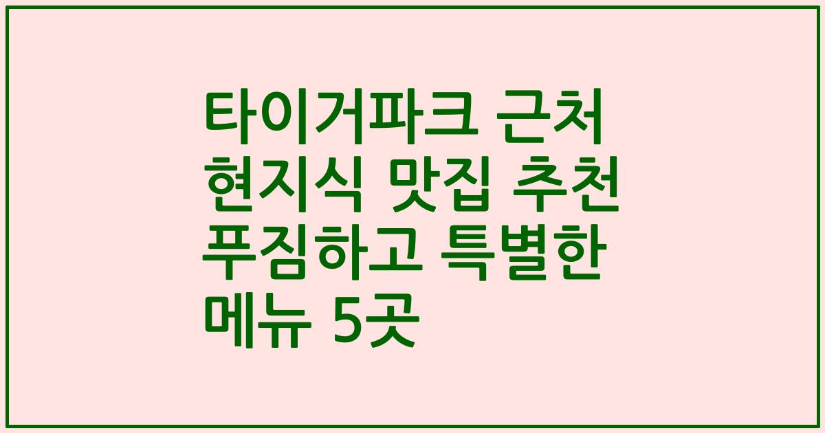 타이거파크 근처 현지식 맛집 추천 푸짐하고 특별한 메뉴 5곳