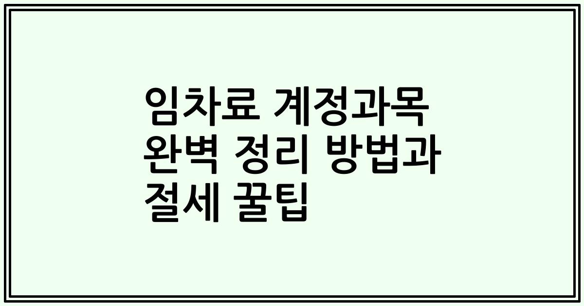 임차료 계정과목 완벽 정리 방법과 절세 꿀팁