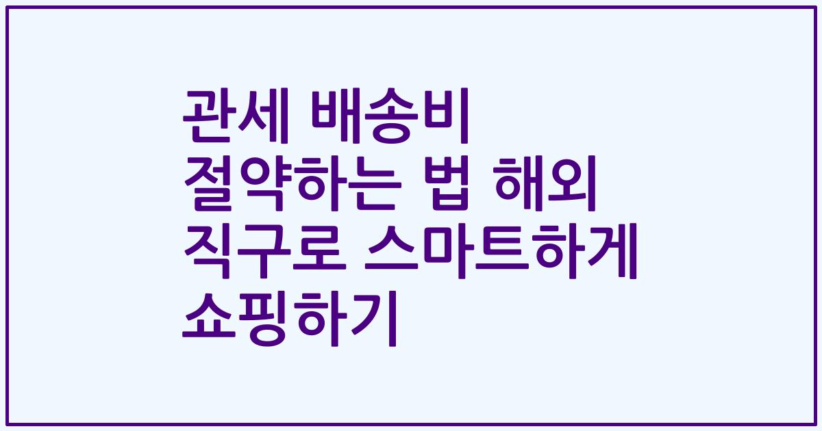관세 배송비 절약하는 법 해외 직구로 스마트하게 쇼핑하기