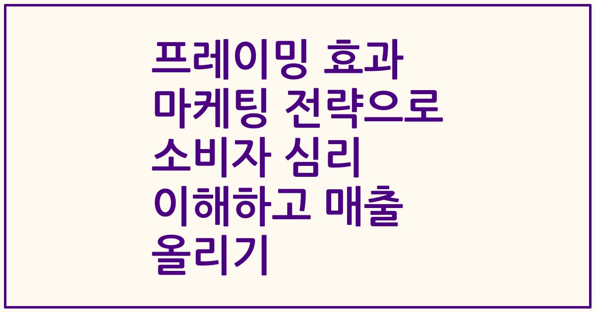 프레이밍 효과 마케팅 전략으로 소비자 심리 이해하고 매출 올리기