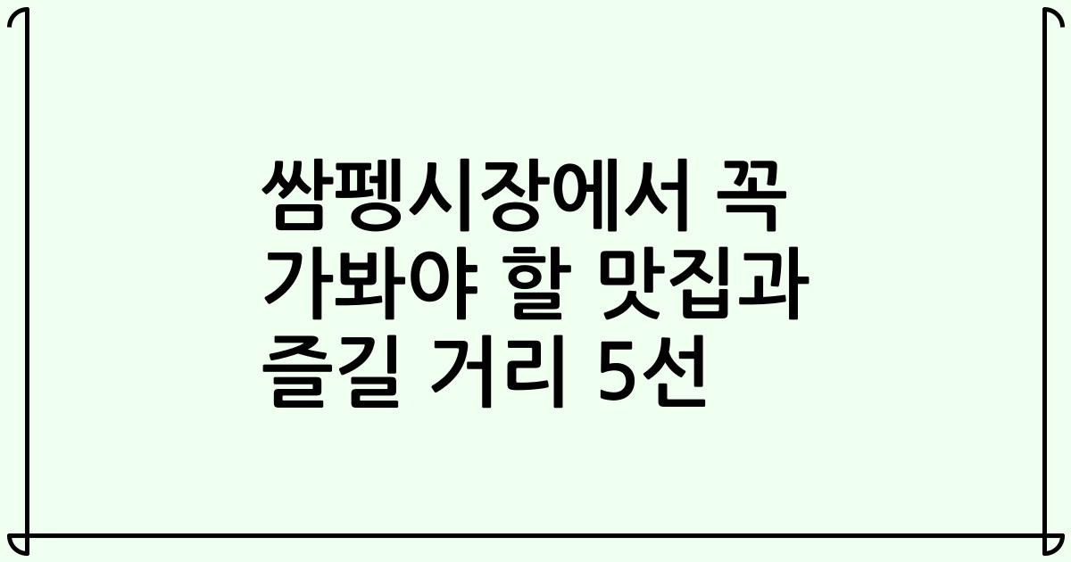 쌈펭시장에서 꼭 가봐야 할 맛집과 즐길 거리 5선