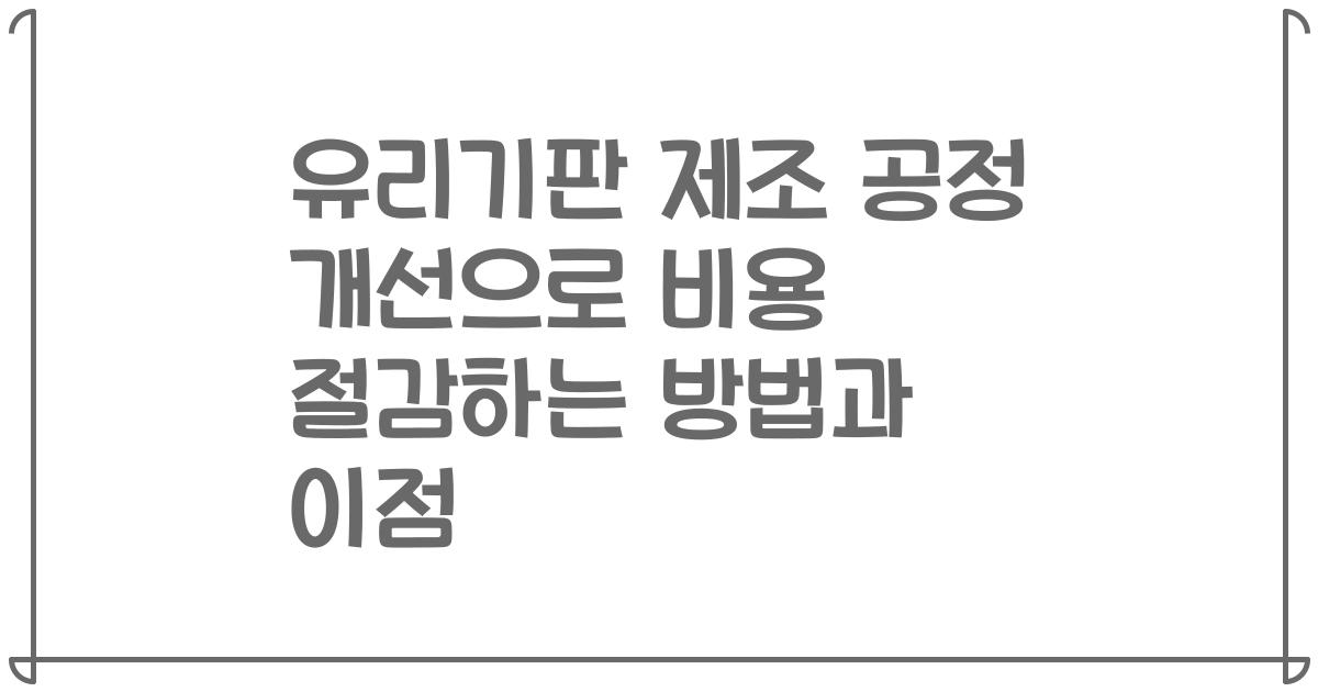 유리기판 제조 공정 개선으로 비용 절감하는 방법과 이점