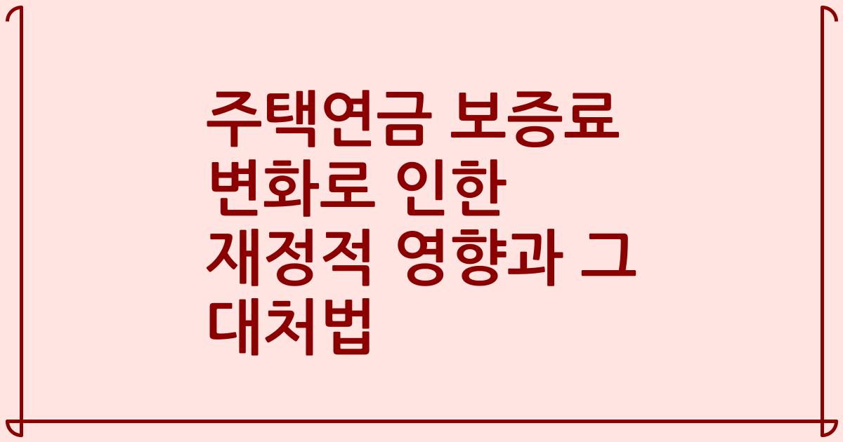 주택연금 보증료 변화로 인한 재정적 영향과 그 대처법