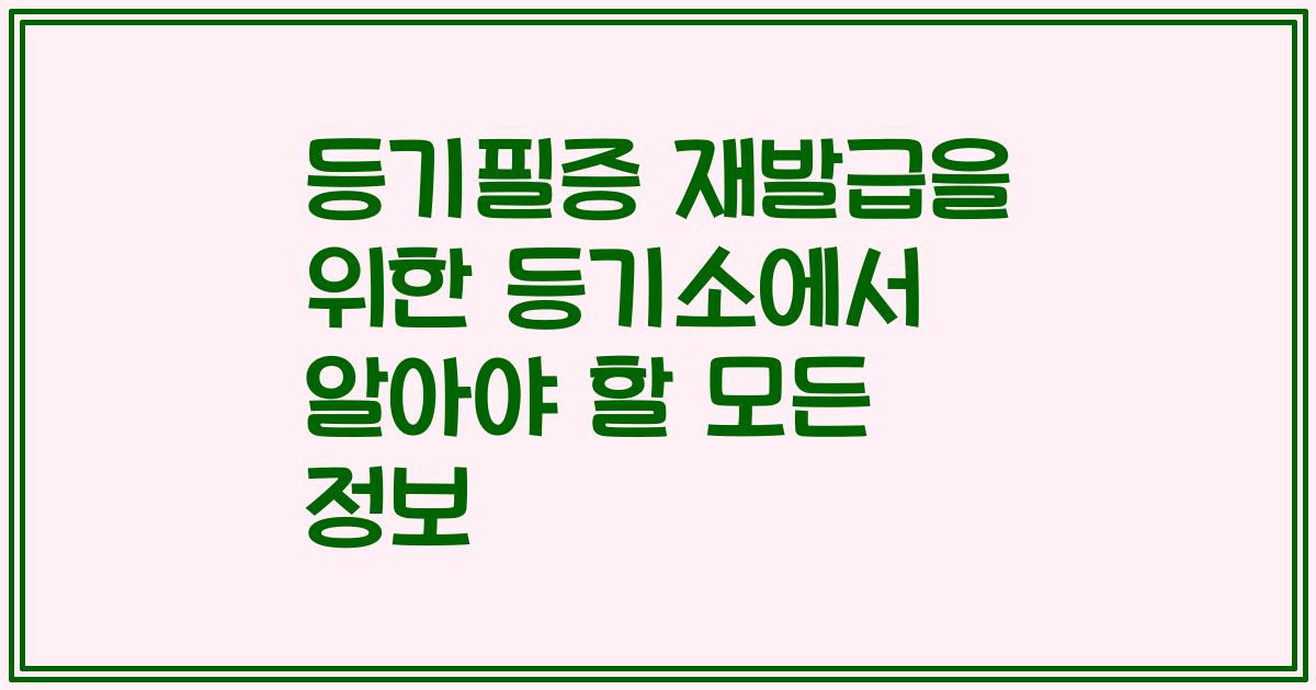등기필증 재발급을 위한 등기소에서 알아야 할 모든 정보