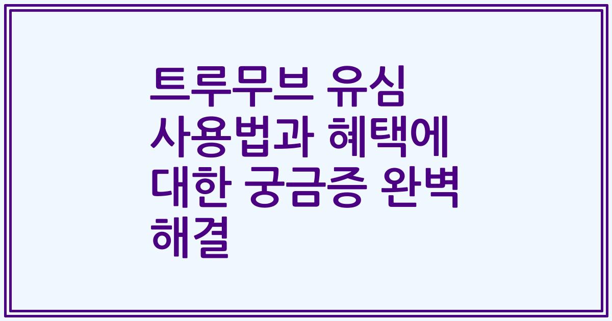 트루무브 유심 사용법과 혜택에 대한 궁금증 완벽 해결
