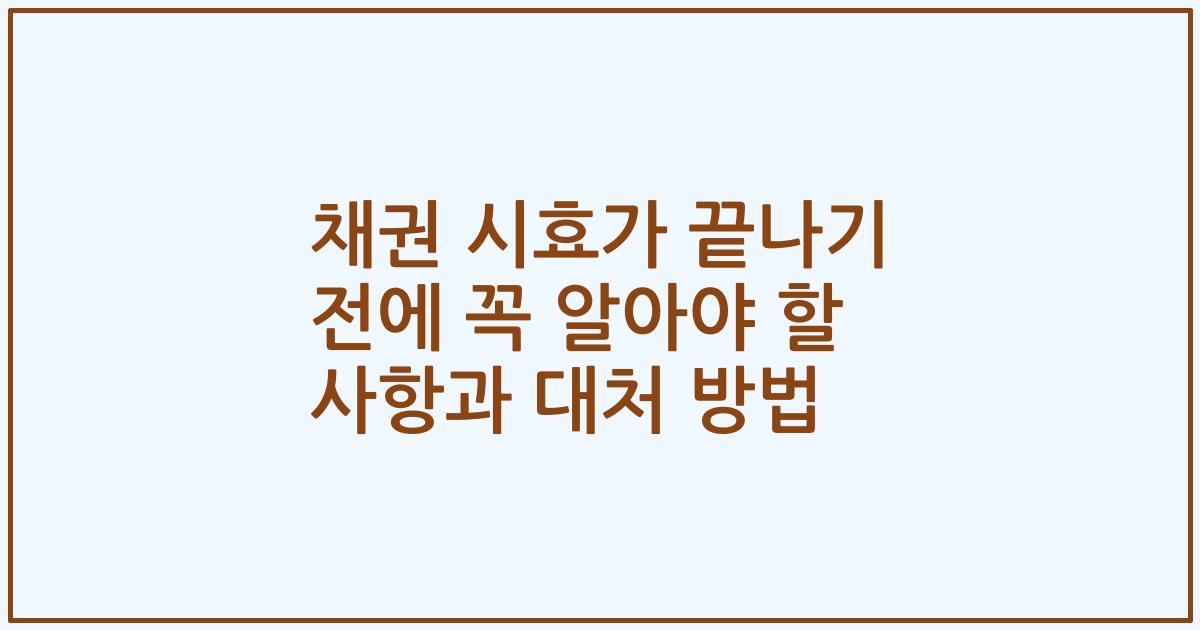 채권 시효가 끝나기 전에 꼭 알아야 할 사항과 대처 방법