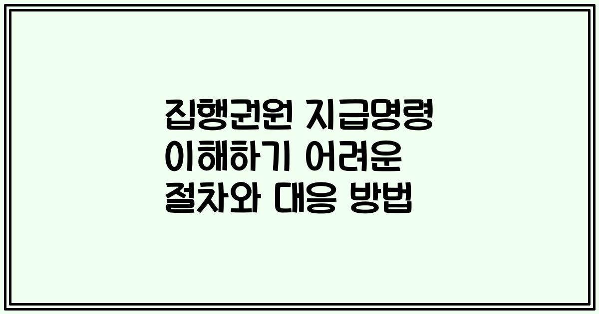 집행권원 지급명령 이해하기 어려운 절차와 대응 방법