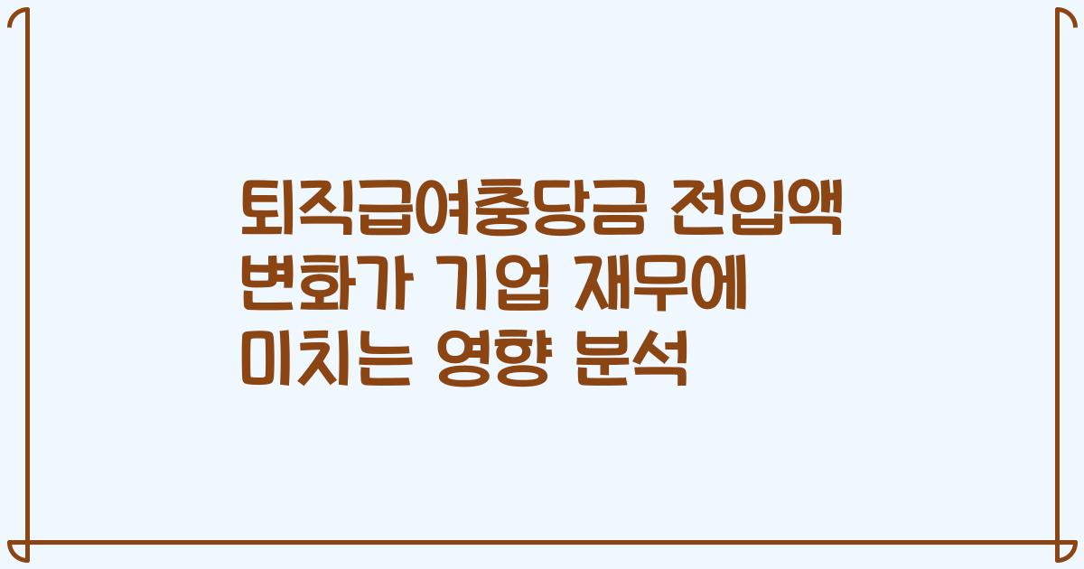 퇴직급여충당금 전입액 변화가 기업 재무에 미치는 영향 분석