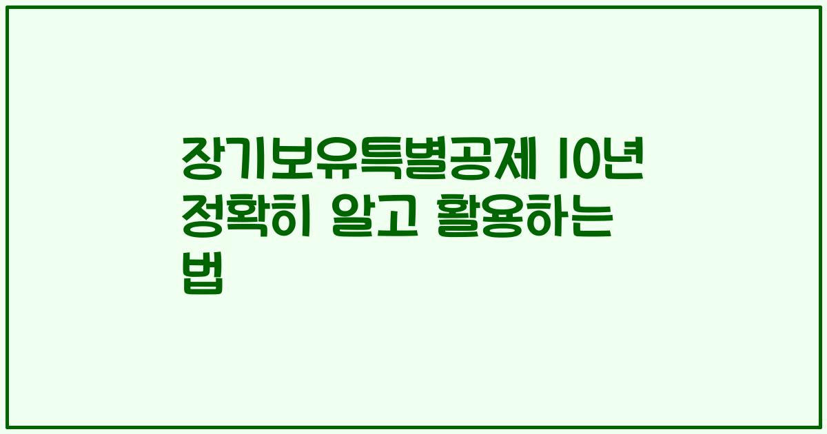 장기보유특별공제 10년 정확히 알고 활용하는 법