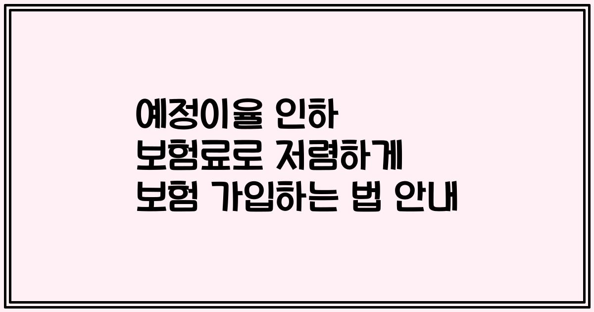 예정이율 인하 보험료로 저렴하게 보험 가입하는 법 안내