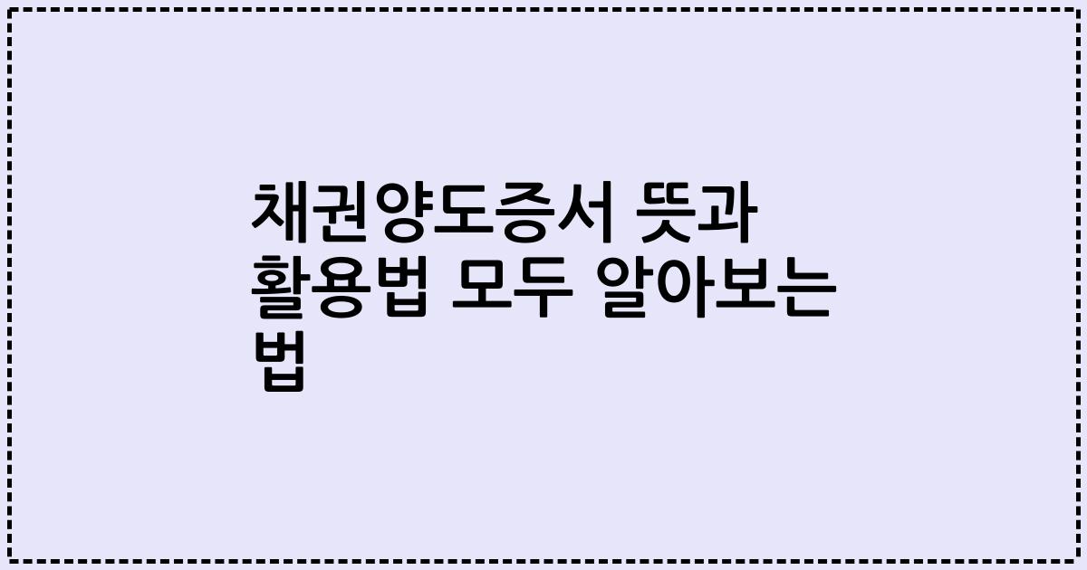 채권양도증서 뜻과 활용법 모두 알아보는 법