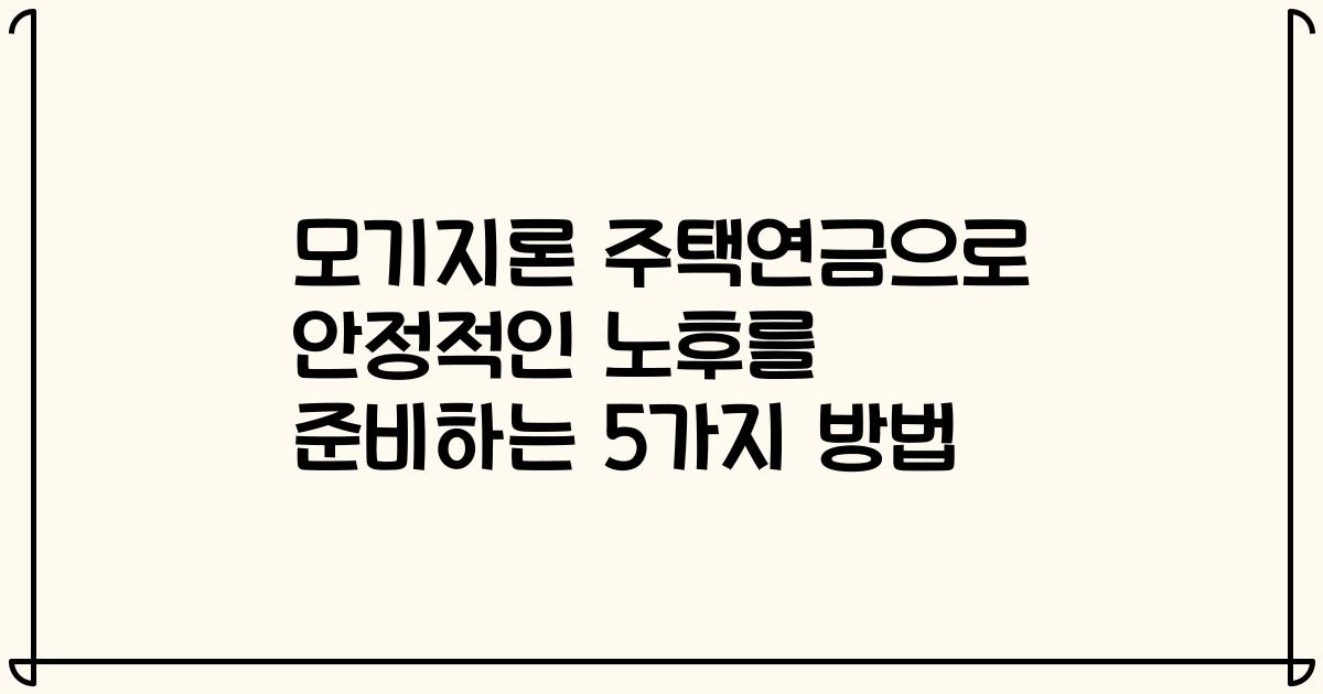 모기지론 주택연금으로 안정적인 노후를 준비하는 5가지 방법
