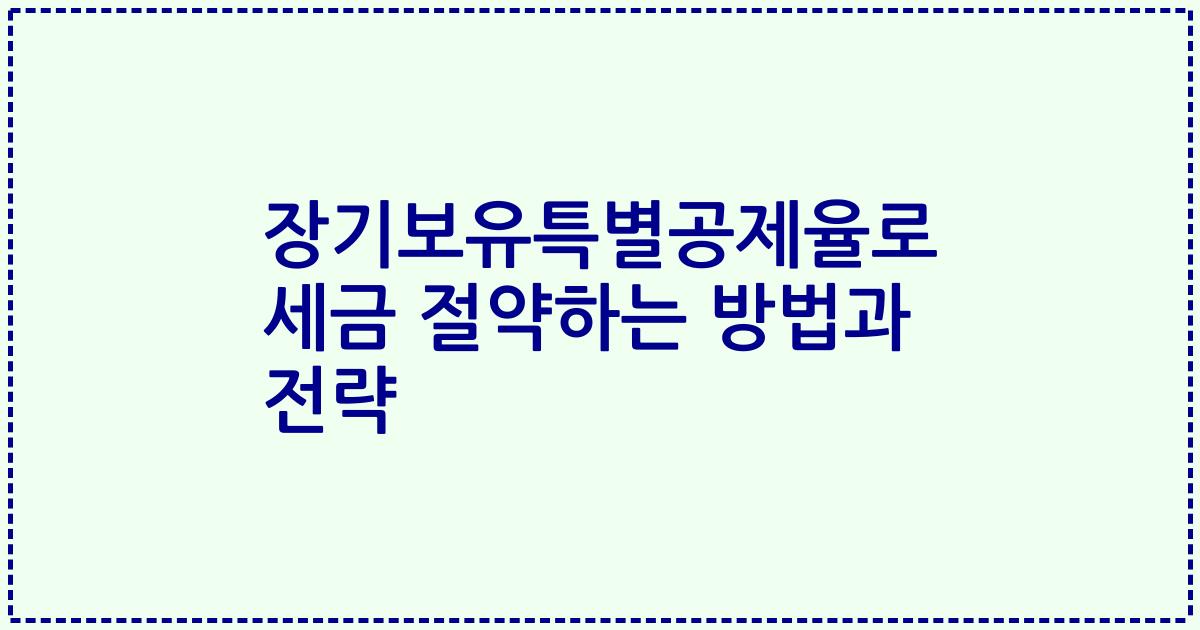 장기보유특별공제율로 세금 절약하는 방법과 전략