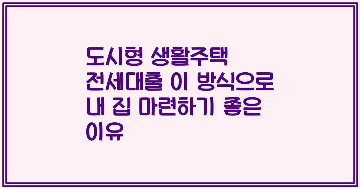 도시형 생활주택 전세대출 이 방식으로 내 집 마련하기 좋은 이유