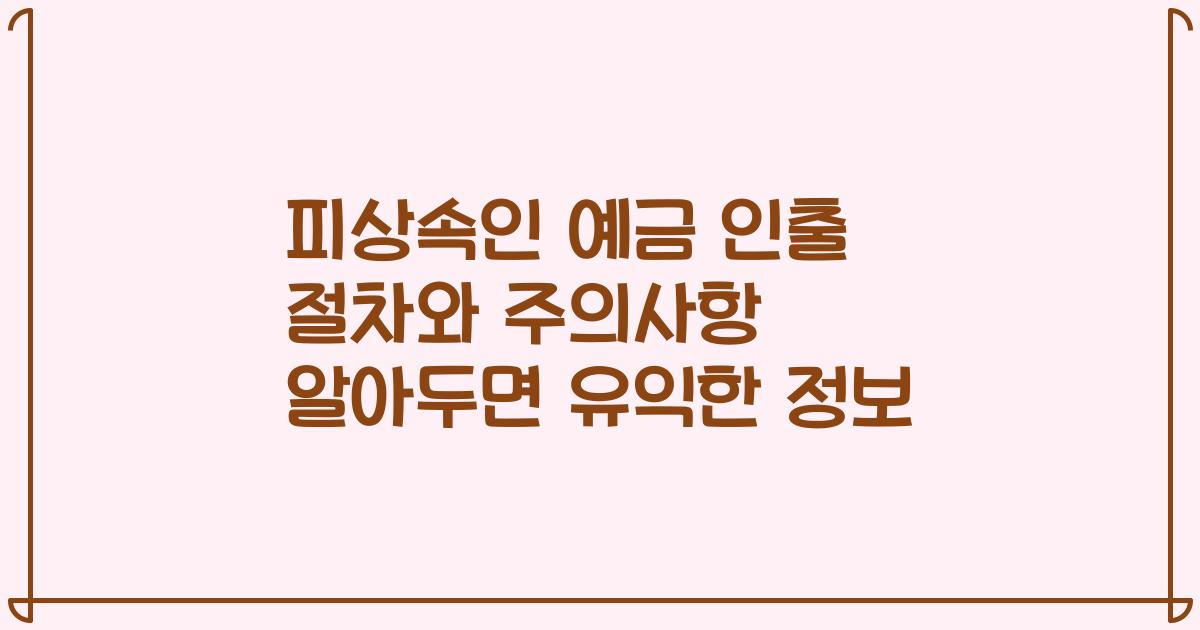 피상속인 예금 인출 절차와 주의사항 알아두면 유익한 정보